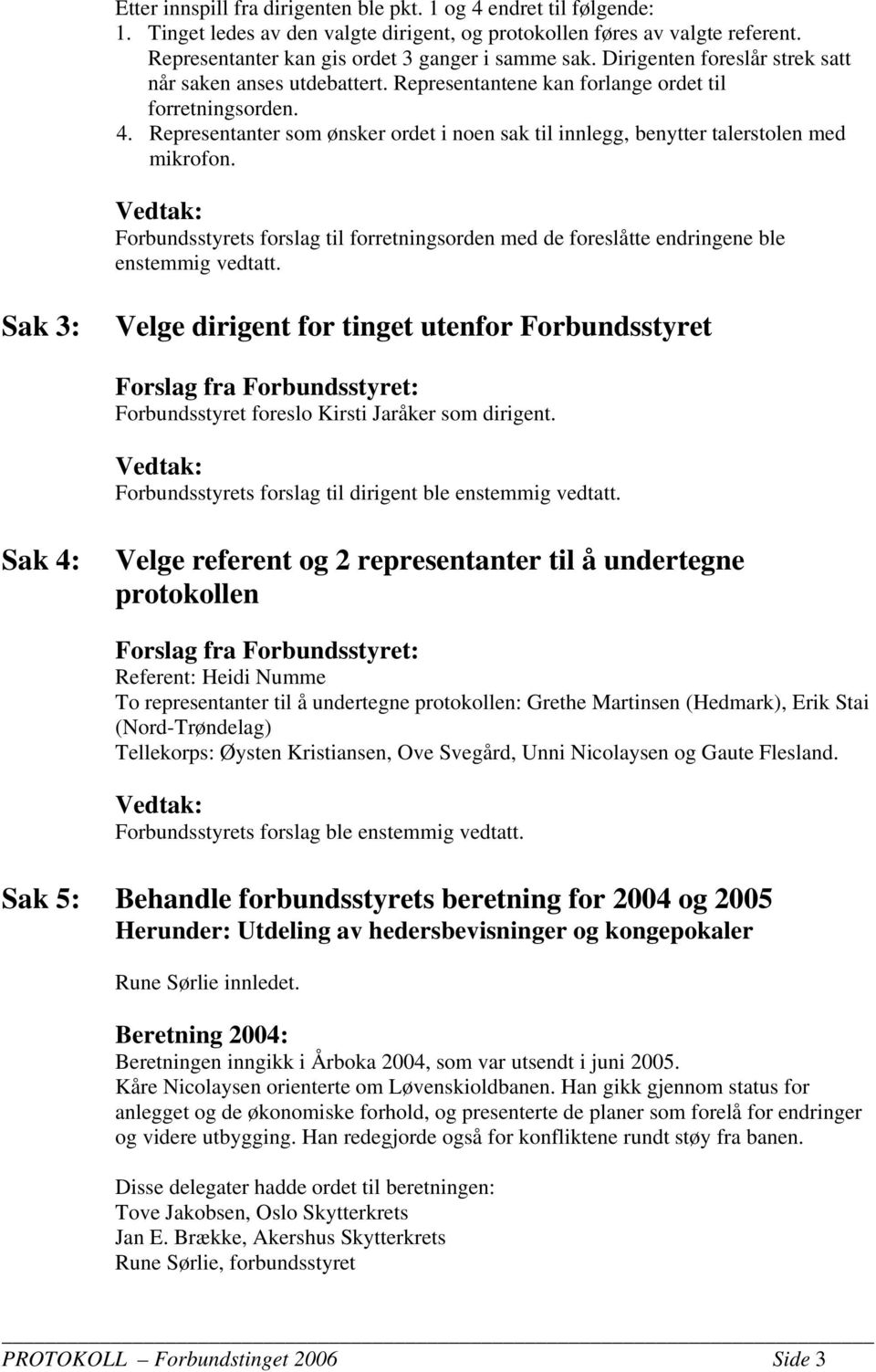 Representanter som ønsker ordet i noen sak til innlegg, benytter talerstolen med mikrofon. Forbundsstyrets forslag til forretningsorden med de foreslåtte endringene ble enstemmig vedtatt.