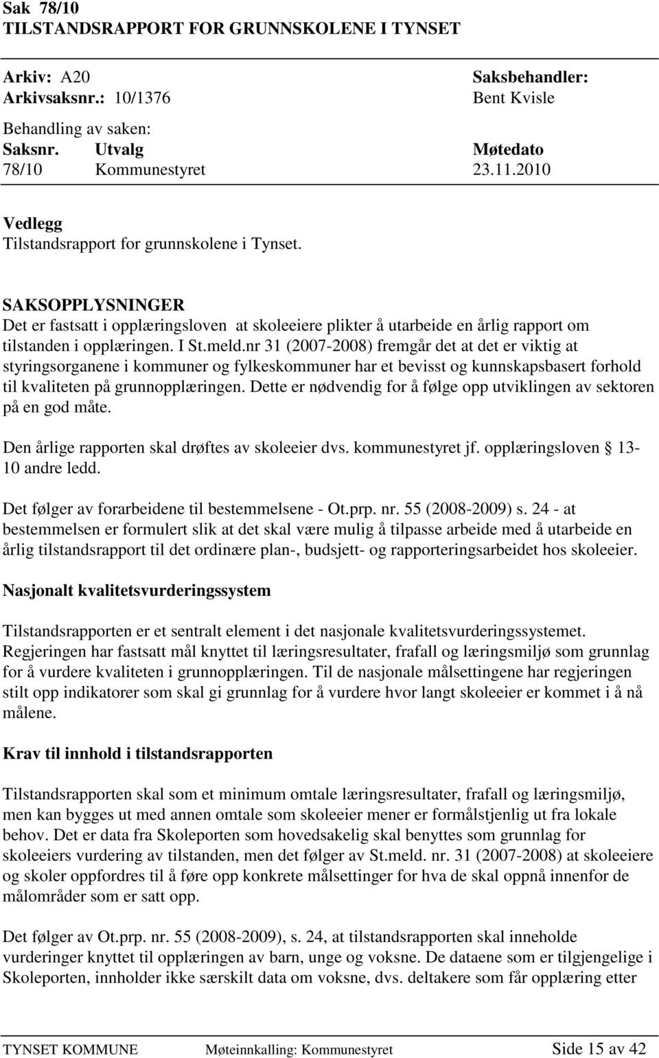 nr 31 (2007-2008) fremgår det at det er viktig at styringsorganene i kommuner og fylkeskommuner har et bevisst og kunnskapsbasert forhold til kvaliteten på grunnopplæringen.