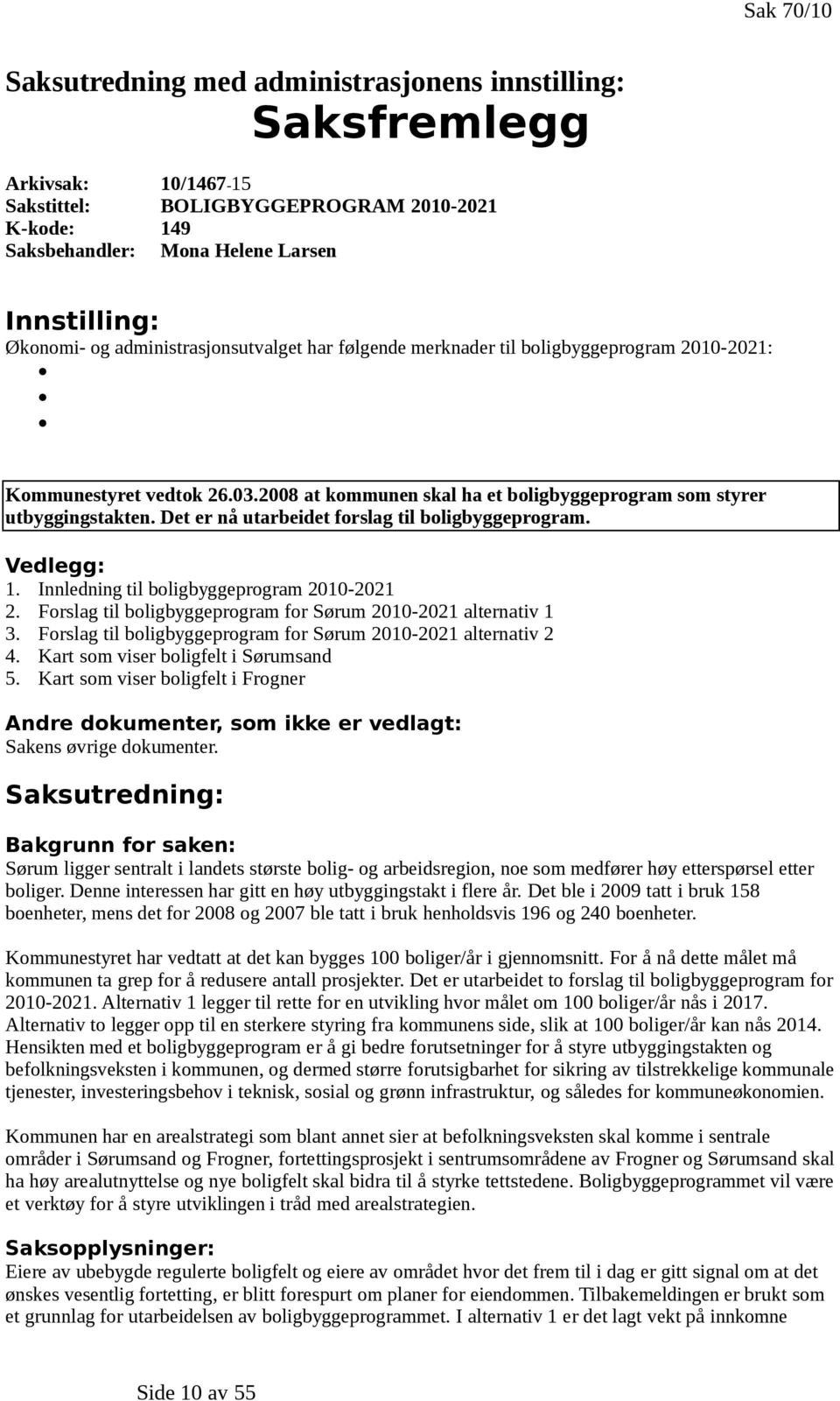 Det er nå utarbeidet forslag til boligbyggeprogram. Vedlegg: 1. Innledning til boligbyggeprogram 2010-2021 2. Forslag til boligbyggeprogram for Sørum 2010-2021 alternativ 1 3.