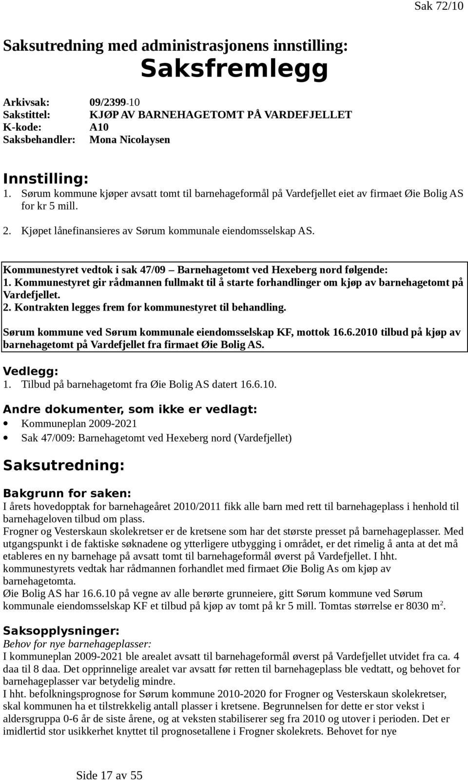 Kommunestyret vedtok i sak 47/09 Barnehagetomt ved Hexeberg nord følgende: 1. Kommunestyret gir rådmannen fullmakt til å starte forhandlinger om kjøp av barnehagetomt på Vardefjellet. 2.