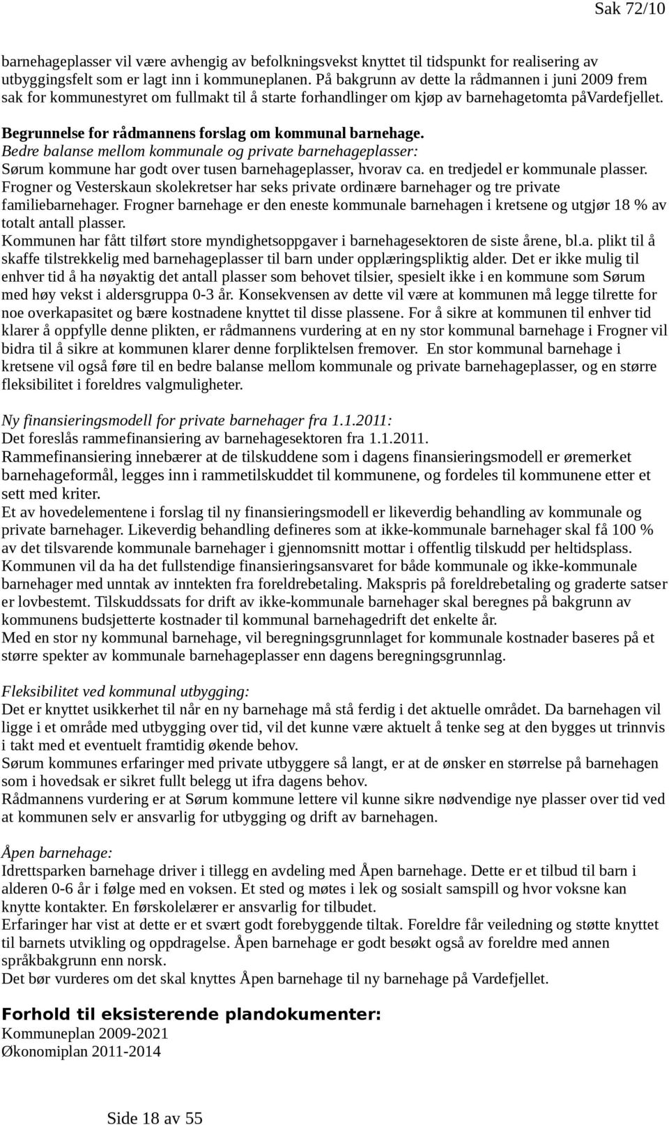 Begrunnelse for rådmannens forslag om kommunal barnehage. Bedre balanse mellom kommunale og private barnehageplasser: Sørum kommune har godt over tusen barnehageplasser, hvorav ca.