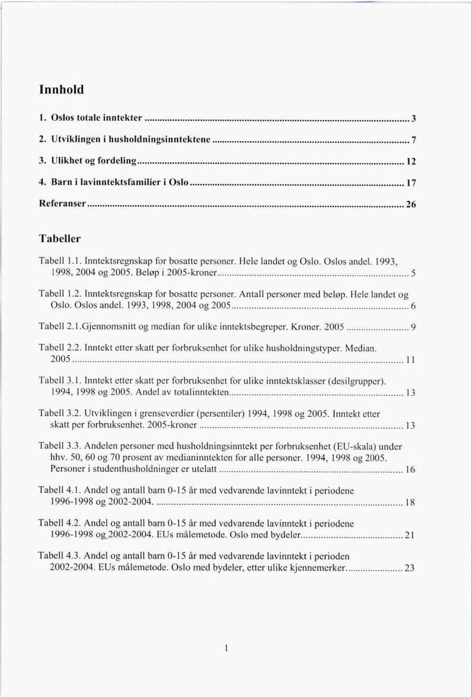 l.Gjennomsnitt og median for ulike inntektsbegreper. Kroner. 2005 9 Tabell 2.2. Inntekt etter skatt per forbruksenhet for ulike husholdningstyper. Median. 2005 11