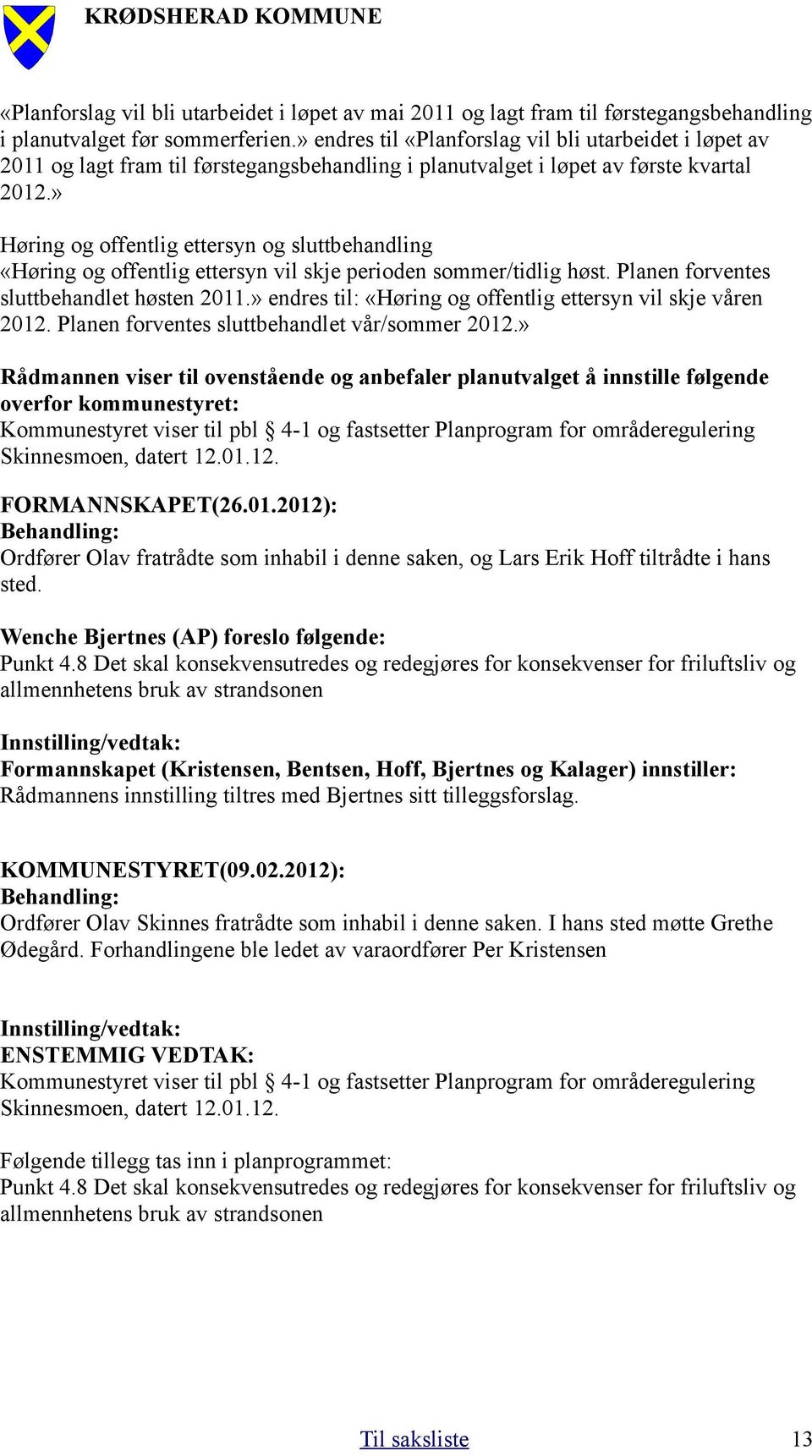 » Høring og offentlig ettersyn og sluttbehandling «Høring og offentlig ettersyn vil skje perioden sommer/tidlig høst. Planen forventes sluttbehandlet høsten 2011.