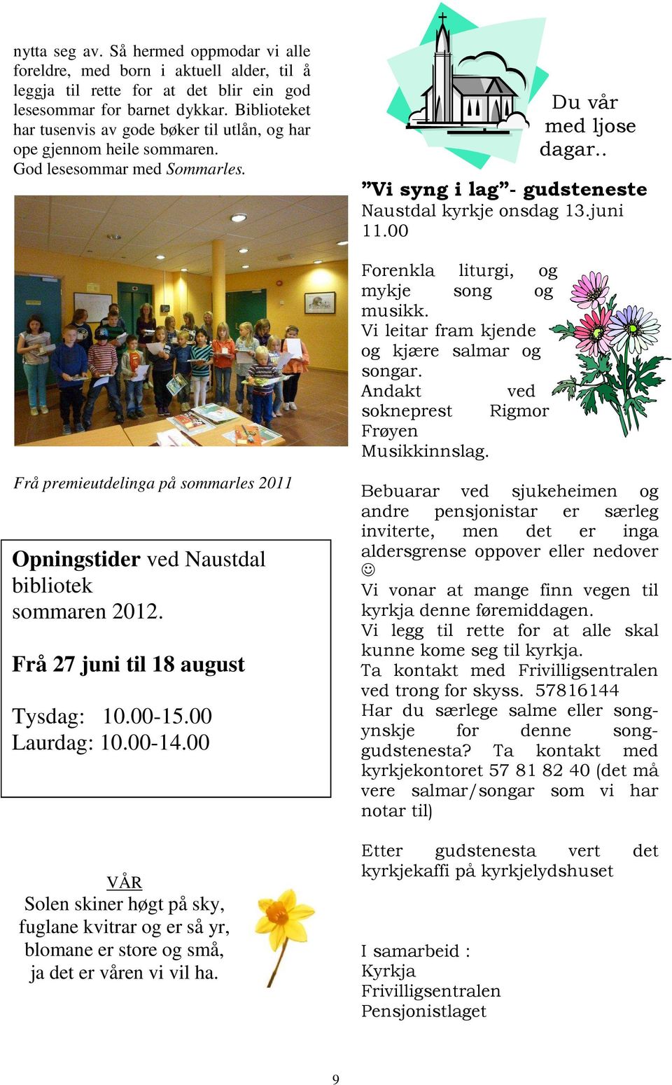 Frå premieutdelinga på sommarles 2011 Opningstider ved Naustdal bibliotek sommaren 2012. Frå 27 juni til 18 august Tysdag: 10.00-15.00 Laurdag: 10.00-14.