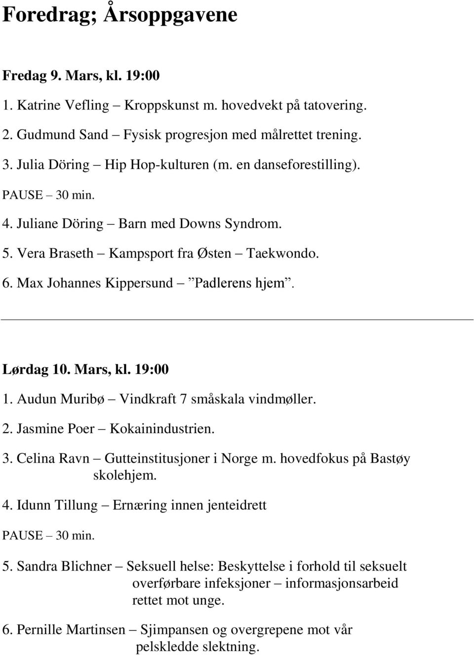 Max Johannes Kippersund Padlerens hjem. Lørdag 10. Mars, kl. 19:00 1. Audun Muribø Vindkraft 7 småskala vindmøller. 2. Jasmine Poer Kokainindustrien. 3. Celina Ravn Gutteinstitusjoner i Norge m.