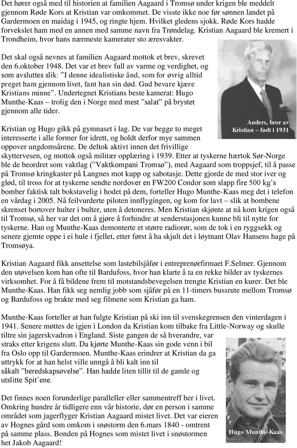 Kristian Aagaard ble kremert i Trondheim, hvor hans nærmeste kamerater sto æresvakter. Det skal også nevnes at familien Aagaard mottok et brev, skrevet den 6.oktober 1948.