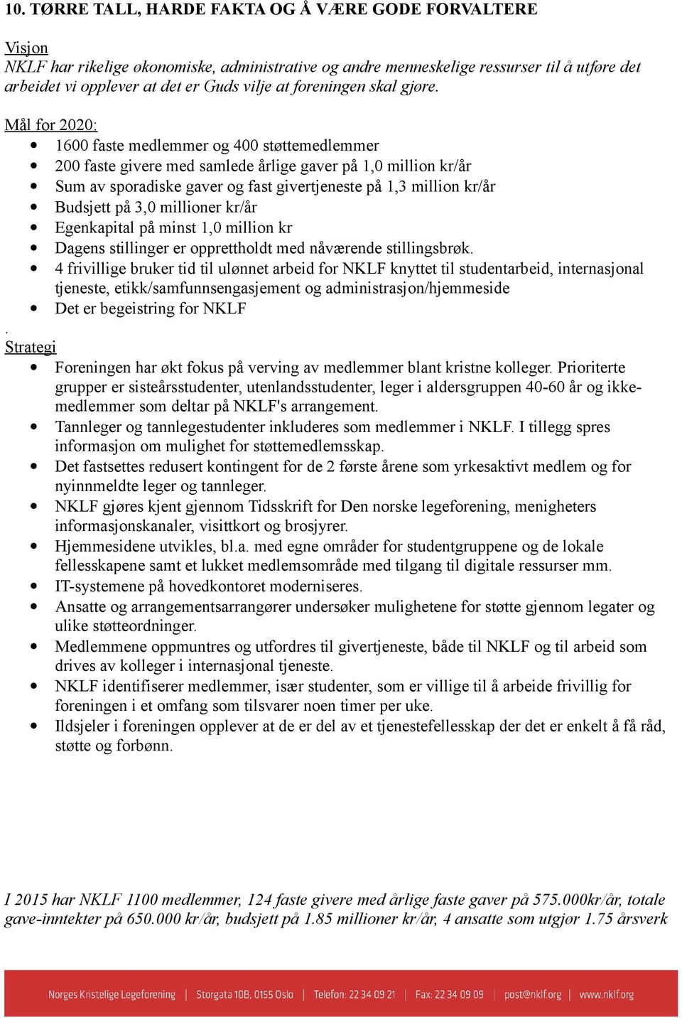 Mål for 2020: 1600 faste medlemmer og 400 støttemedlemmer 200 faste givere med samlede årlige gaver på 1,0 million kr/år Sum av sporadiske gaver og fast givertjeneste på 1,3 million kr/år Budsjett på