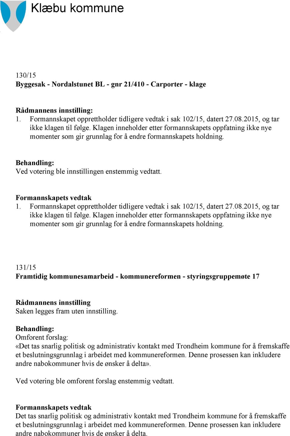 Ved votering ble innstillingen enstemmig vedtatt. Formannskapets vedtak 1. Formannskapet opprettholder tidligere vedtak i sak 102/15, datert 27.08.