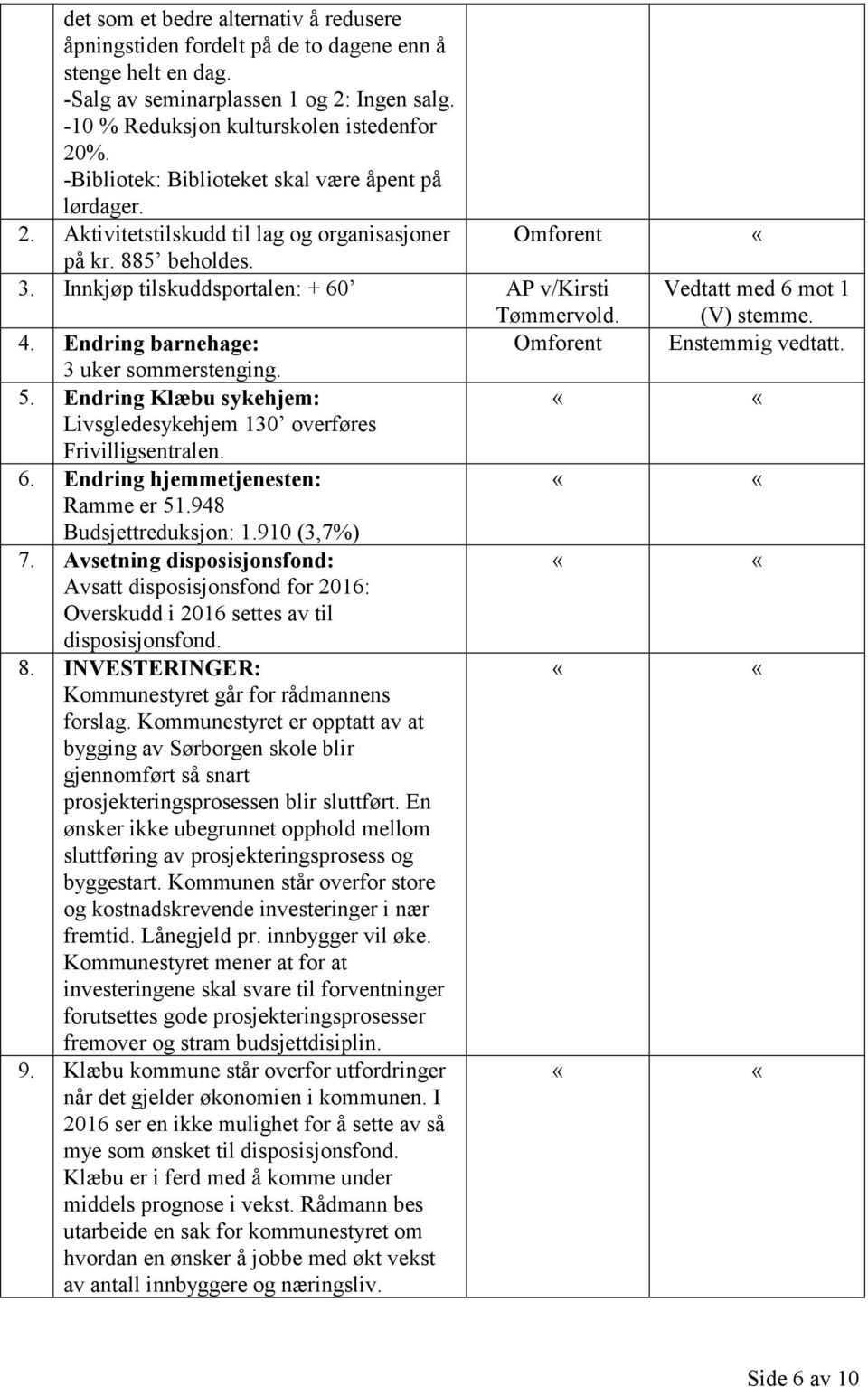 Vedtatt med 6 mot 1 (V) stemme. 4. Endring barnehage: Omforent Enstemmig vedtatt. 3 uker sommerstenging. 5. Endring Klæbu sykehjem: Livsgledesykehjem 130 overføres Frivilligsentralen. 6. Endring hjemmetjenesten: Ramme er 51.