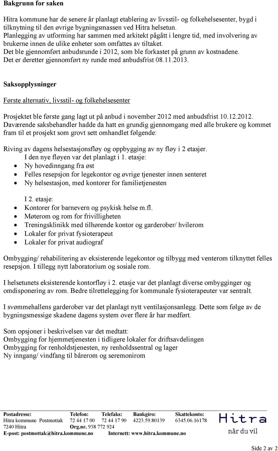 Det ble gjennomført anbudsrunde i 2012, som ble forkastet på grunn av kostnadene. Det er deretter gjennomført ny runde med anbudsfrist 08.11.2013.