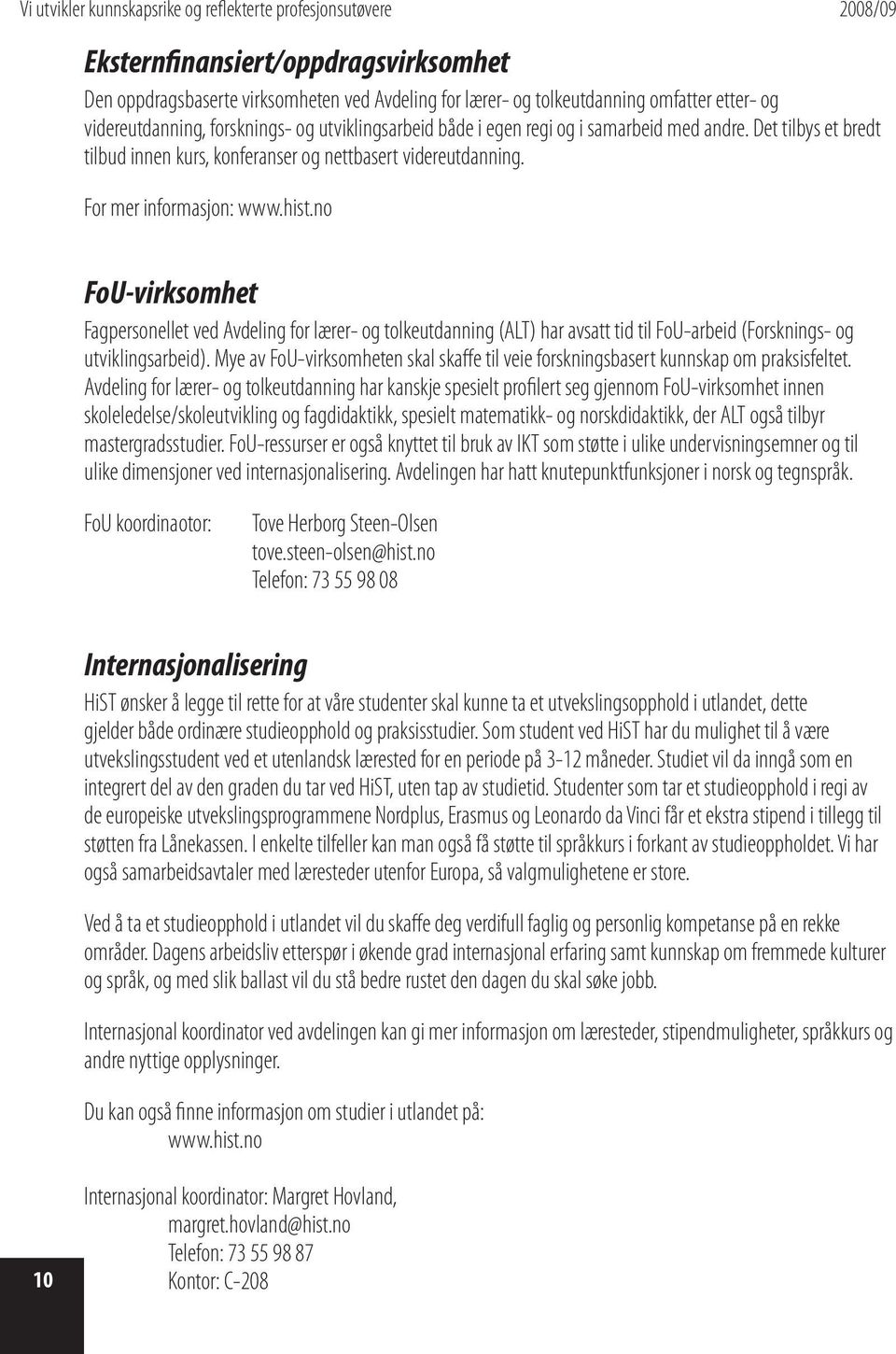 no FoU-virksomhet Fagpersonellet ved (ALT) har avsatt tid til FoU-arbeid (Forsknings- og utviklingsarbeid). Mye av FoU-virksomheten skal skaffe til veie forskningsbasert kunnskap om praksisfeltet.