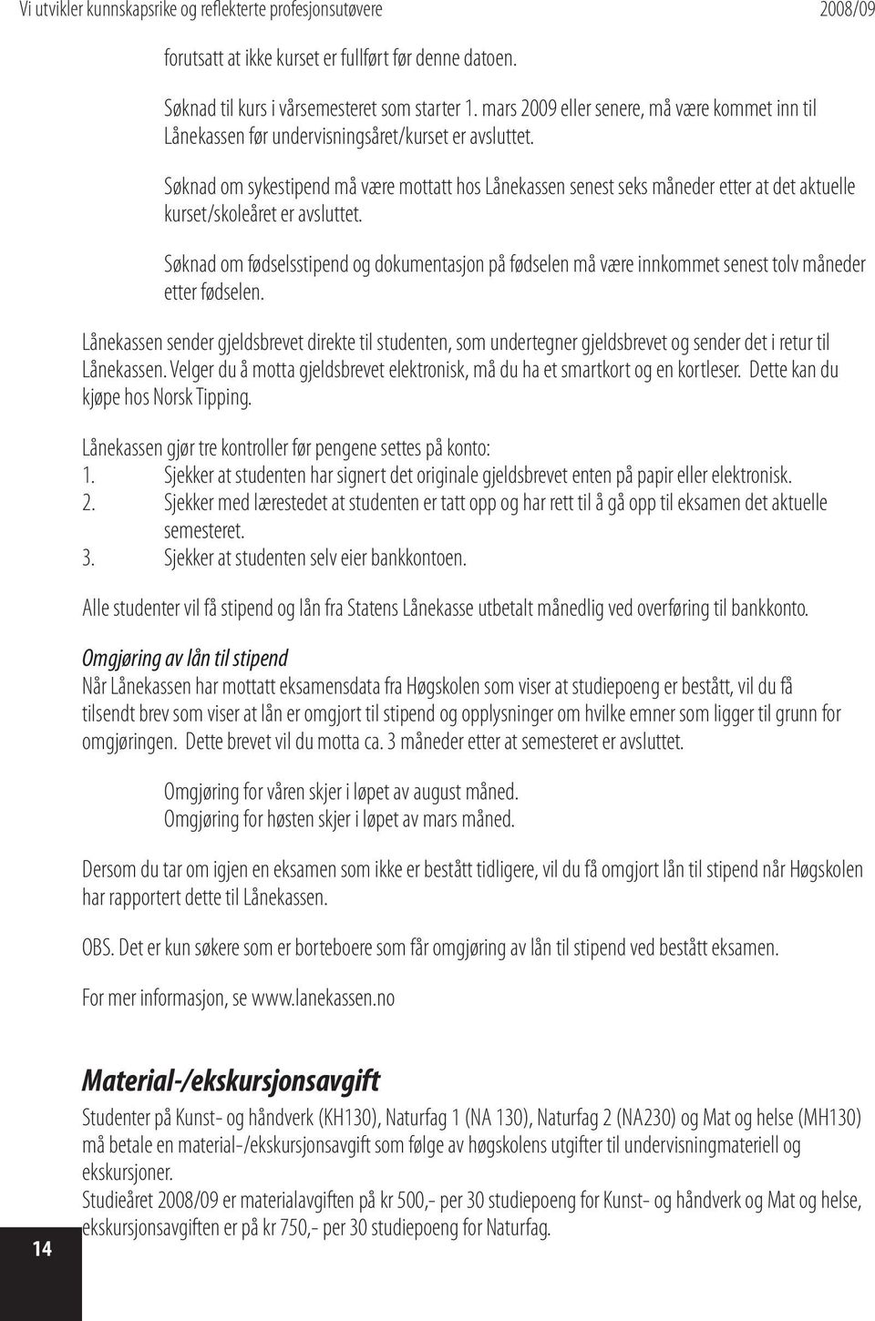 Søknad om sykestipend må være mottatt hos Lånekassen senest seks måneder etter at det aktuelle kurset/skoleåret er avsluttet.