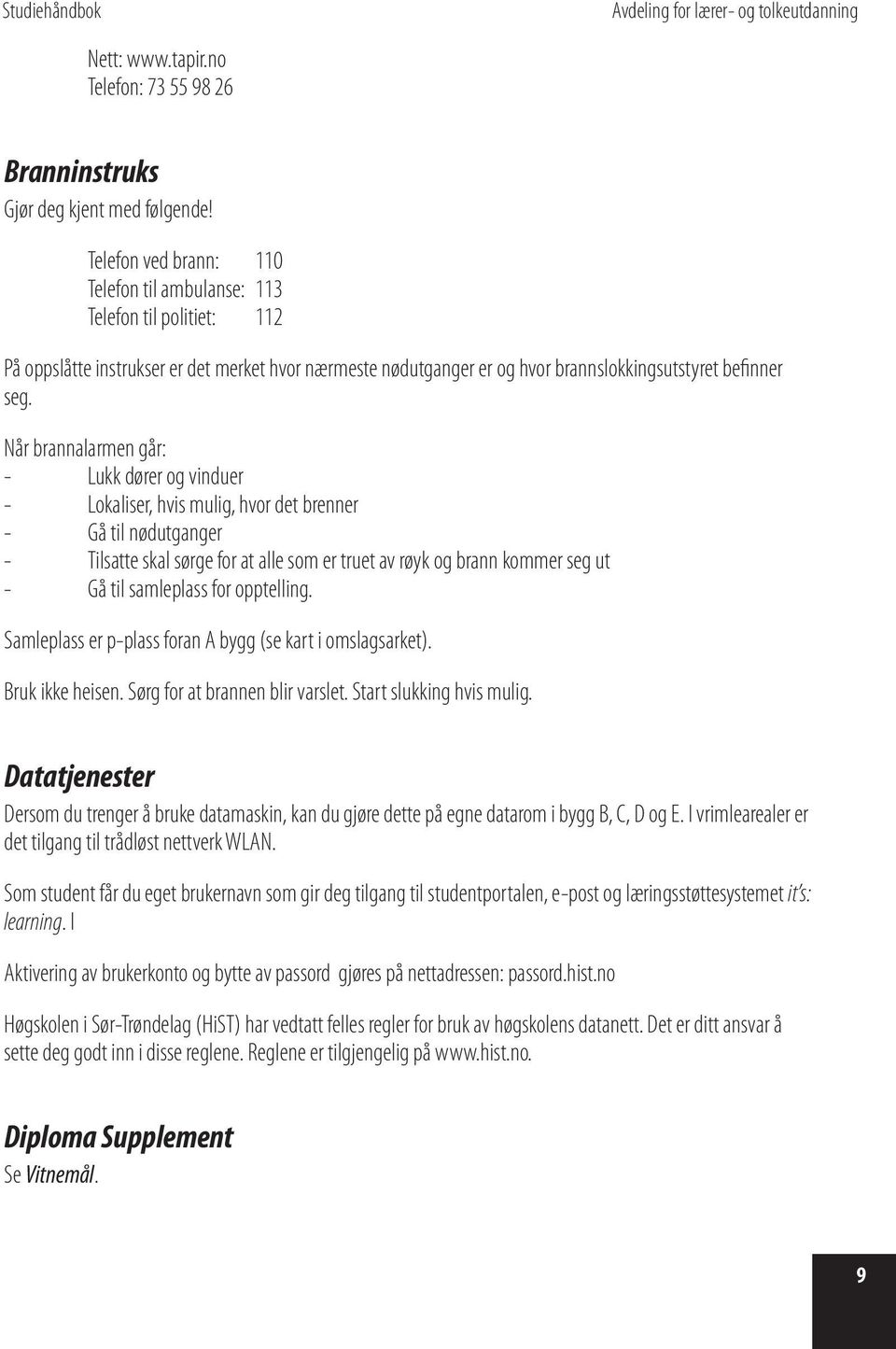 Når brannalarmen går: - Lukk dører og vinduer - Lokaliser, hvis mulig, hvor det brenner - Gå til nødutganger - Tilsatte skal sørge for at alle som er truet av røyk og brann kommer seg ut - Gå til