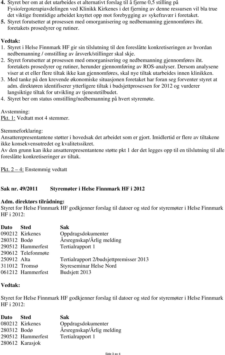 Vedtak: 1. Styret i Helse Finnmark HF gir sin tilslutning til den foreslåtte konkretiseringen av hvordan nedbemanning / omstilling av årsverk/stillinger skal skje. 2.