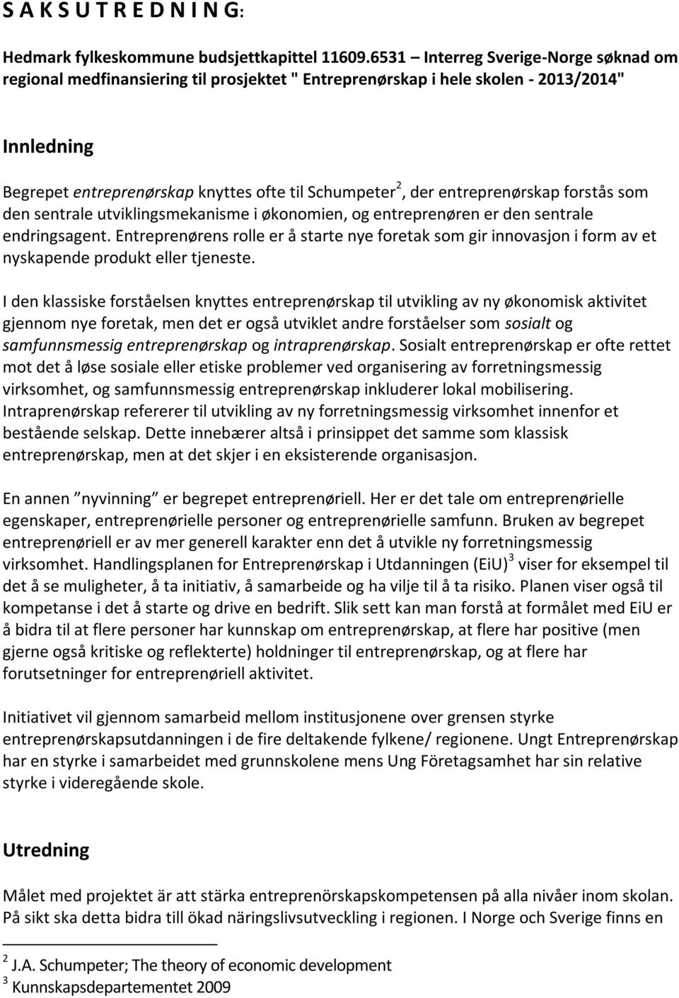 entreprenørskap forstås som den sentrale utviklingsmekanisme i økonomien, og entreprenøren er den sentrale endringsagent.