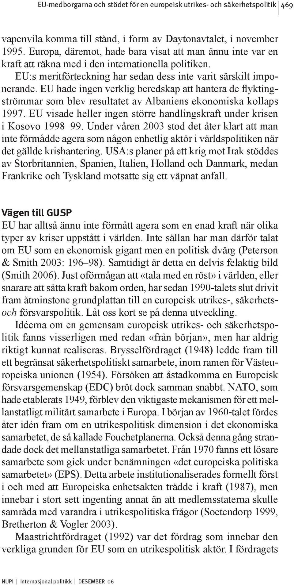 EU hade ingen verklig beredskap att hantera de flyktingströmmar som blev resultatet av Albaniens ekonomiska kollaps 1997. EU visade heller ingen större handlingskraft under krisen i Kosovo 199899.