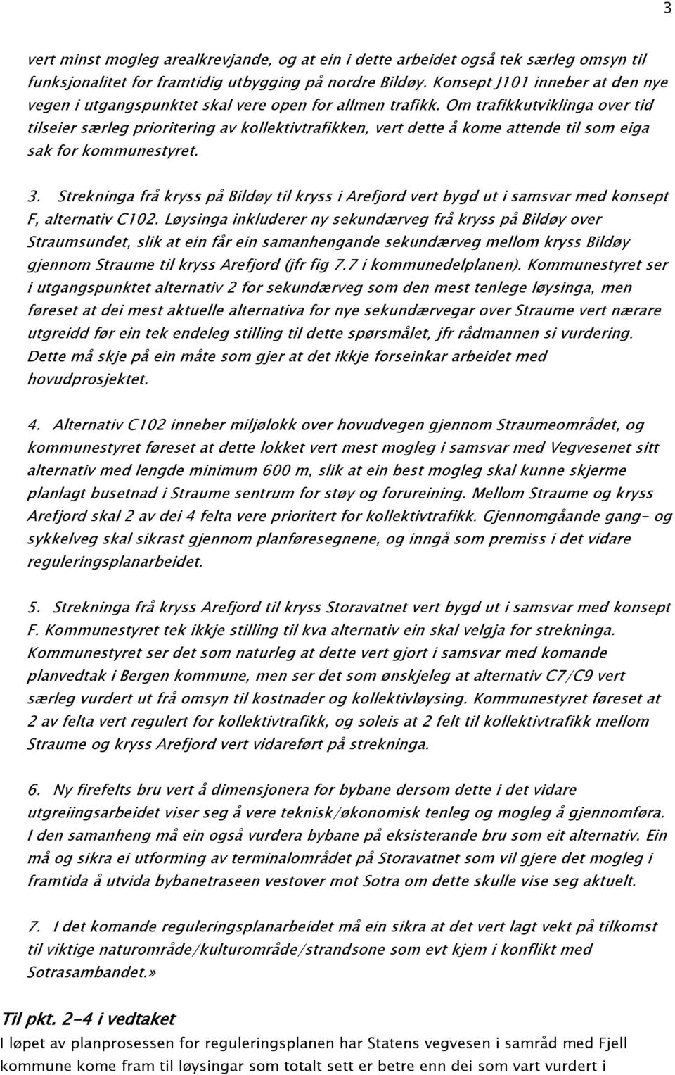 Om trafikkutviklinga over tid tilseier særleg prioritering av kollektivtrafikken, vert dette å kome attende til som eiga sak for kommunestyret. 3.