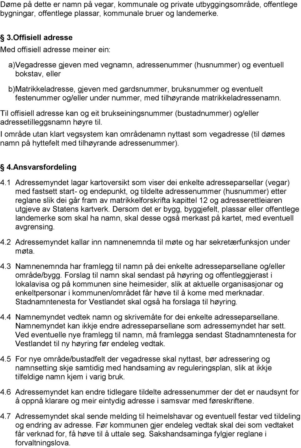 eventuelt festenummer og/eller under nummer, med tilhøyrande matrikkeladressenamn. Til offisiell adresse kan og eit brukseiningsnummer (bustadnummer) og/eller adressetilleggsnamn høyre til.