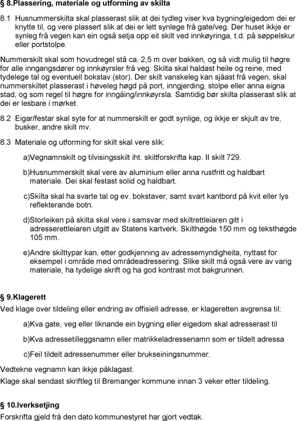 Der huset ikkje er synleg frå vegen kan ein også setja opp eit skilt ved innkøyringa, t.d. på søppelskur eller portstolpe. Nummerskilt skal som hovudregel stå ca.