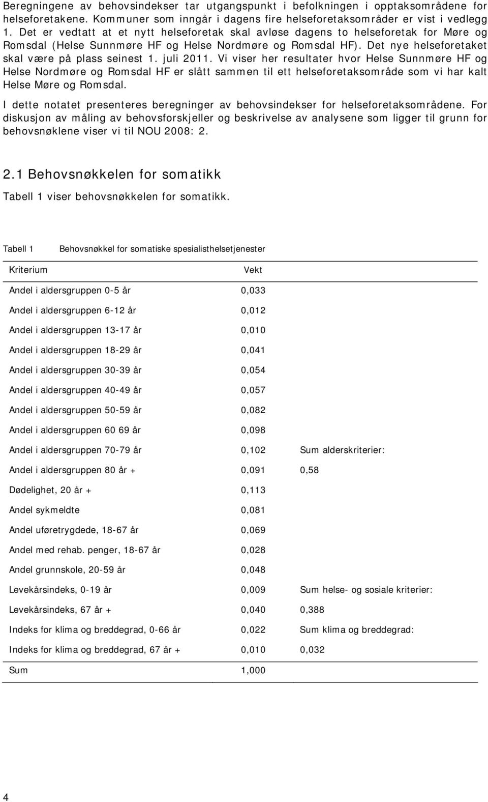 juli 2011. Vi viser her resultater hvor Helse Sunnmøre HF og Helse Nordmøre og Romsdal HF er slått sammen til ett helseforetaksområde som vi har kalt Helse Møre og Romsdal.