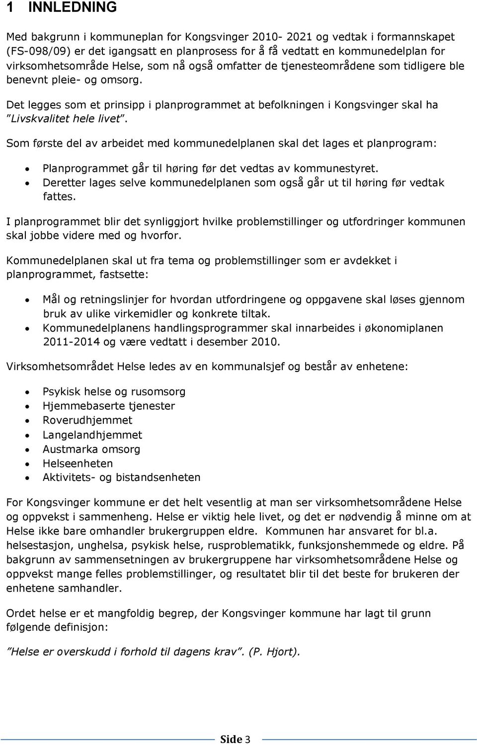 Som første del av arbeidet med kommunedelplanen skal det lages et planprogram: Planprogrammet går til høring før det vedtas av kommunestyret.