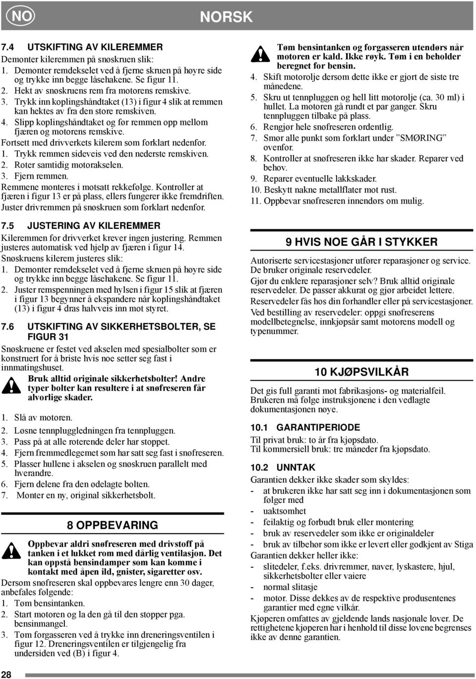 Fortsett med drivverkets kilerem som forklart nedenfor. 1. Trykk remmen sideveis ved den nederste remskiven. 2. Roter samtidig motorakselen. 3. Fjern remmen. Remmene monteres i motsatt rekkefølge.