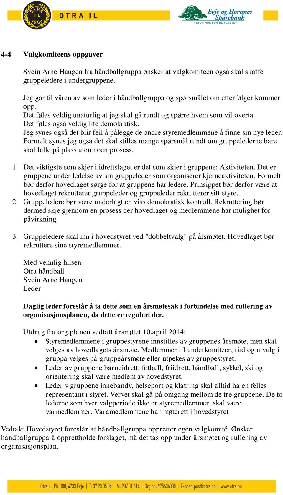 Det føles også veldig lite demokratisk. Jeg synes også det blir feil å pålegge de andre styremedlemmene å finne sin nye leder.