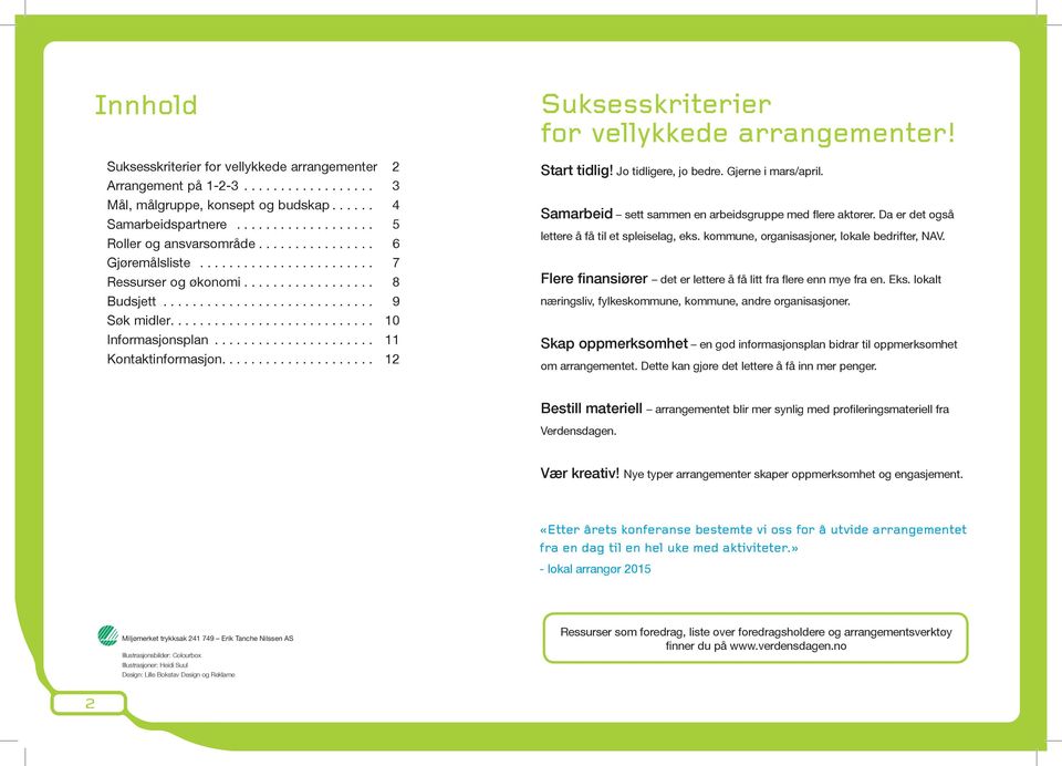 Gjerne i mars/april. Samarbeid sett sammen en arbeidsgruppe med flere aktører. Da er det også lettere å få til et spleiselag, eks. kommune, organisasjoner, lokale bedrifter, NAV.