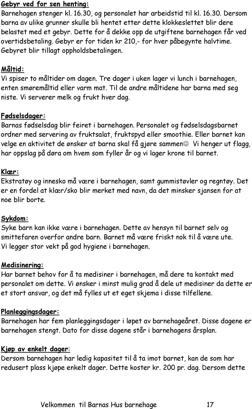 Måltid: Vi spiser to måltider om dagen. Tre dager i uken lager vi lunch i barnehagen, enten smøremåltid eller varm mat. Til de andre måltidene har barna med seg niste.