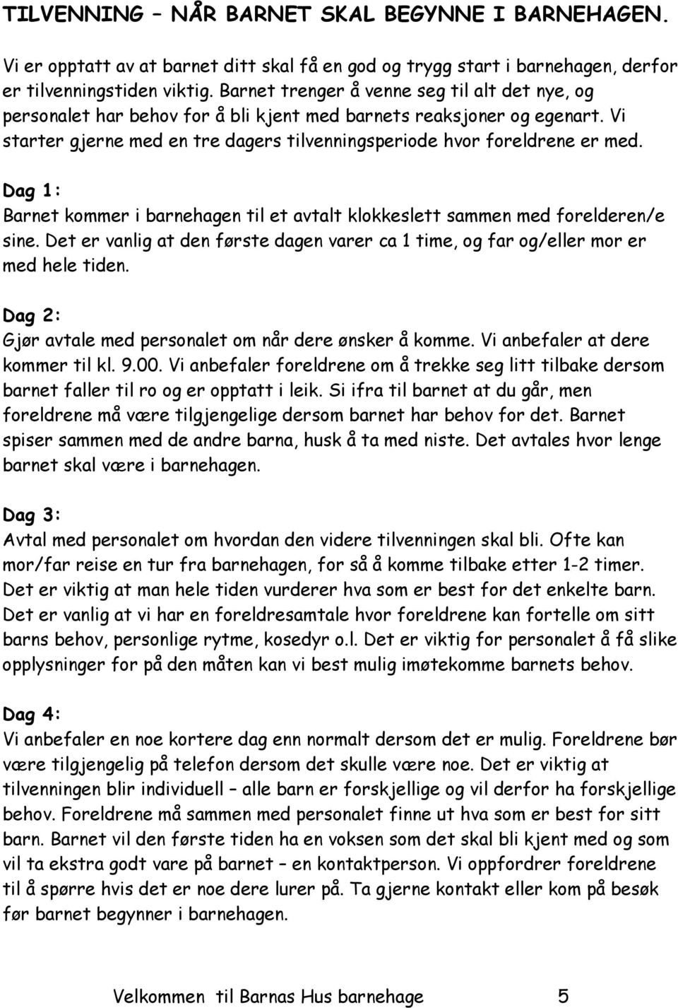 Dag 1: Barnet kommer i barnehagen til et avtalt klokkeslett sammen med forelderen/e sine. Det er vanlig at den første dagen varer ca 1 time, og far og/eller mor er med hele tiden.