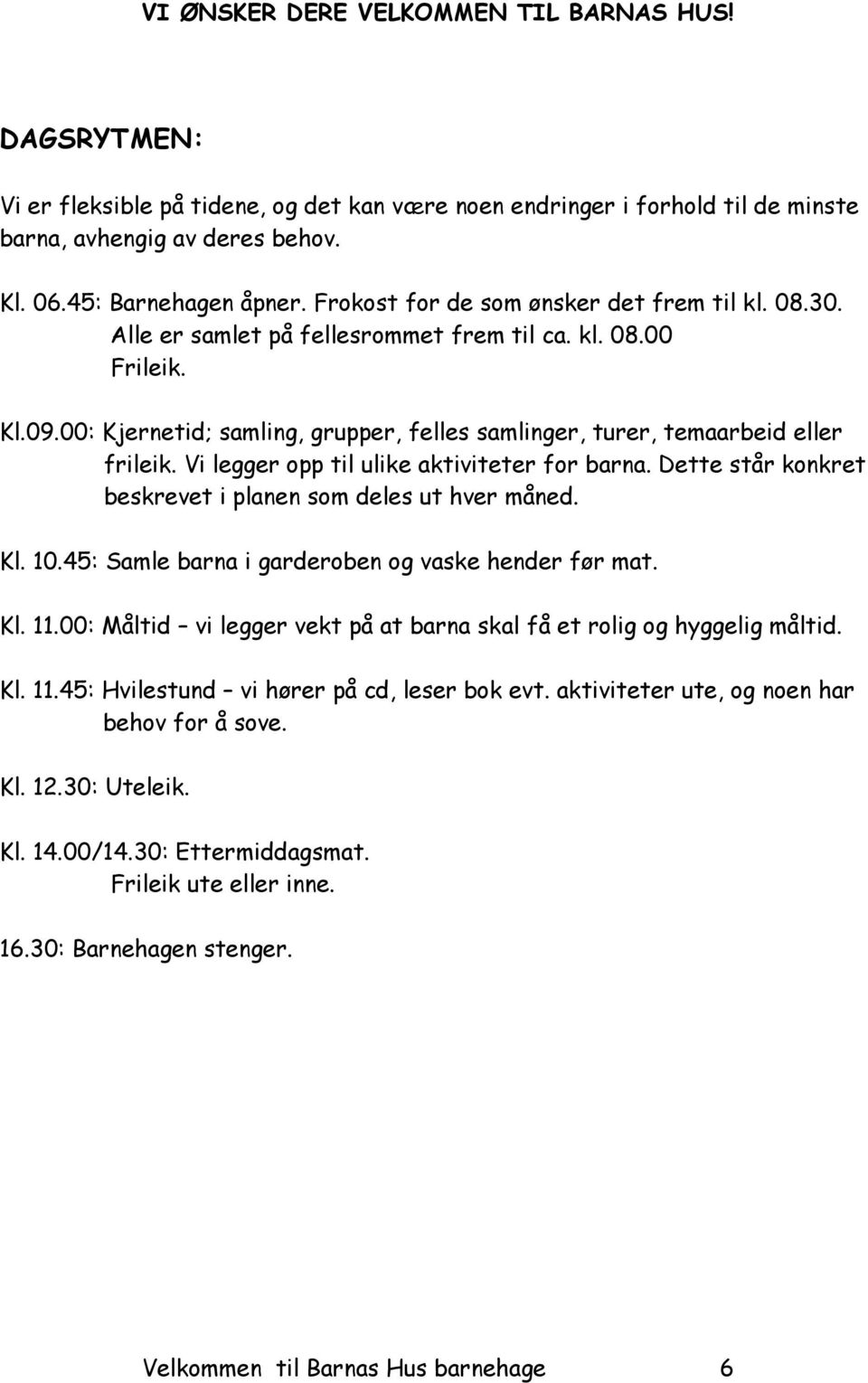 00: Kjernetid; samling, grupper, felles samlinger, turer, temaarbeid eller frileik. Vi legger opp til ulike aktiviteter for barna. Dette står konkret beskrevet i planen som deles ut hver måned. Kl.