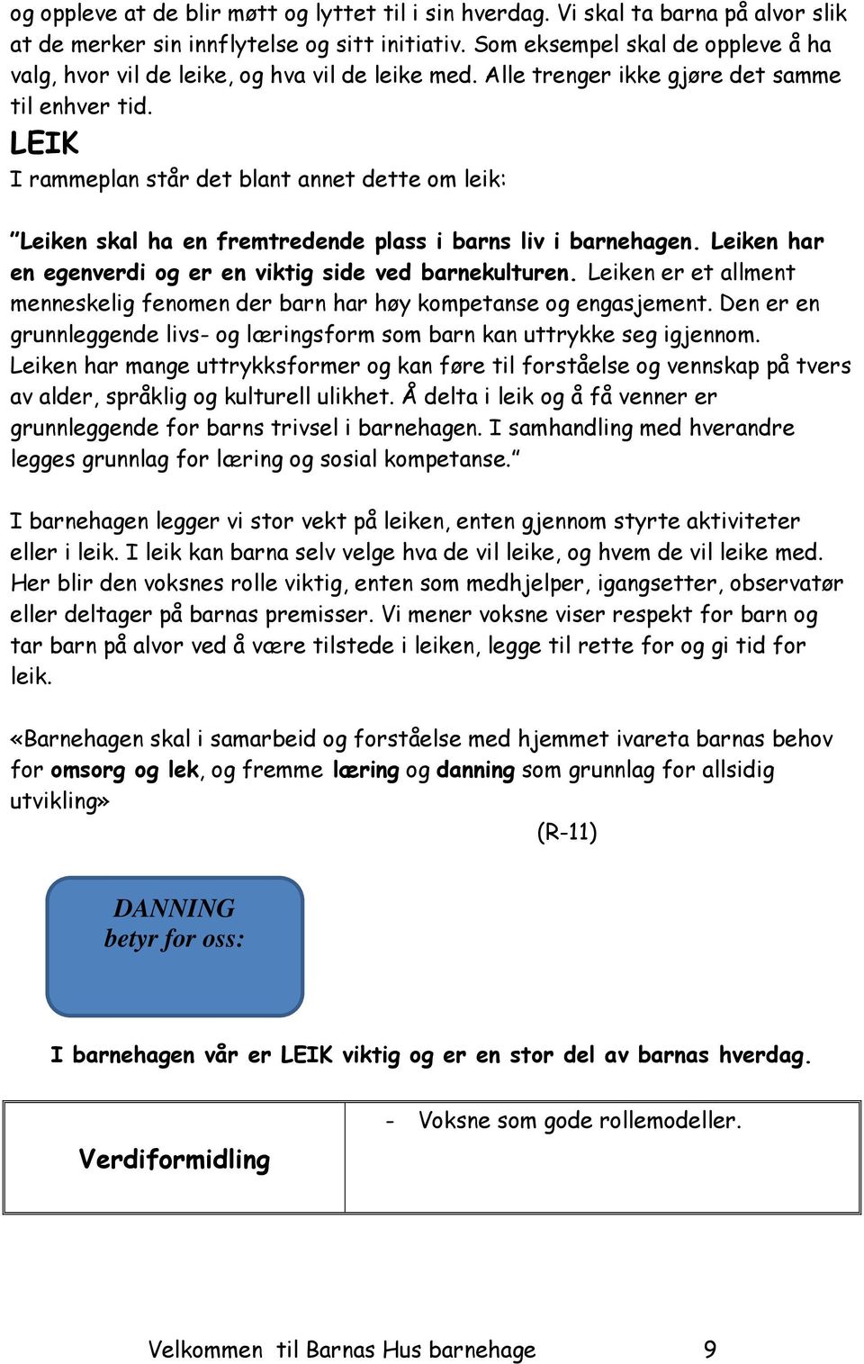 LEIK I rammeplan står det blant annet dette om leik: Leiken skal ha en fremtredende plass i barns liv i barnehagen. Leiken har en egenverdi og er en viktig side ved barnekulturen.