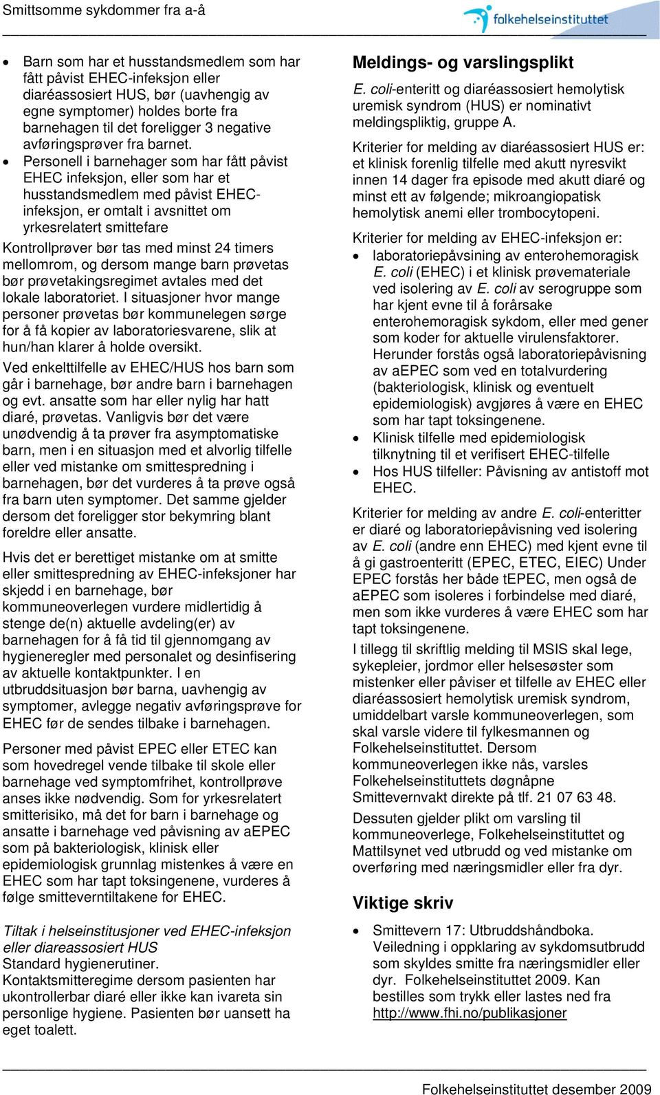 Personell i barnehager som har fått påvist EHEC infeksjon, eller som har et husstandsmedlem med påvist EHECinfeksjon, er omtalt i avsnittet om yrkesrelatert smittefare Kontrollprøver bør tas med