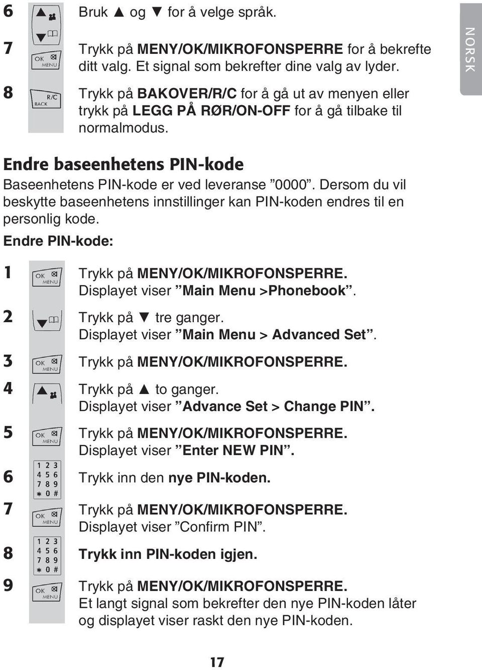 Dersom du vil beskytte baseenhetens innstillinger kan PIN-koden endres til en personlig kode. Endre PIN-kode: 1 Trykk på MENY/OK/MIKROFONSPERRE. Displayet viser Main Menu >Phonebook.