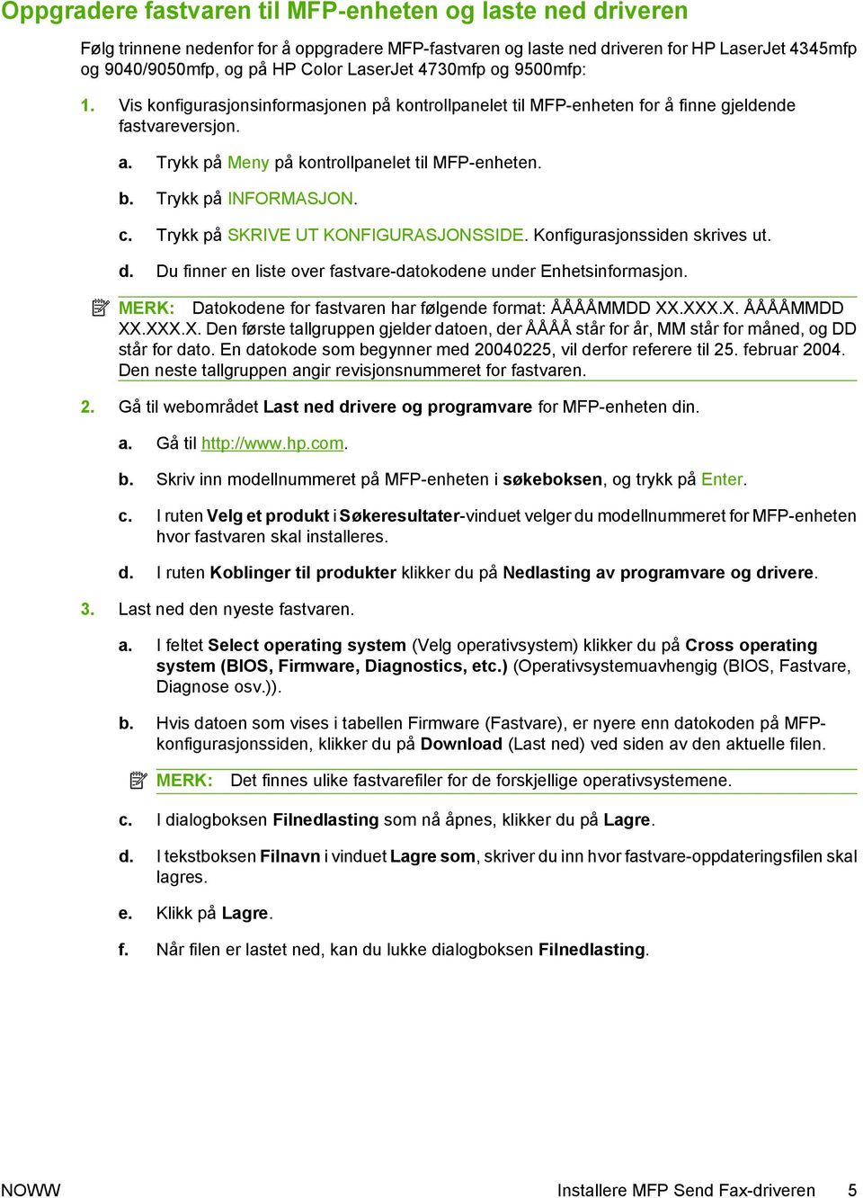 Trykk på INFORMASJON. c. Trykk på SKRIVE UT KONFIGURASJONSSIDE. Konfigurasjonssiden skrives ut. d. Du finner en liste over fastvare-datokodene under Enhetsinformasjon.