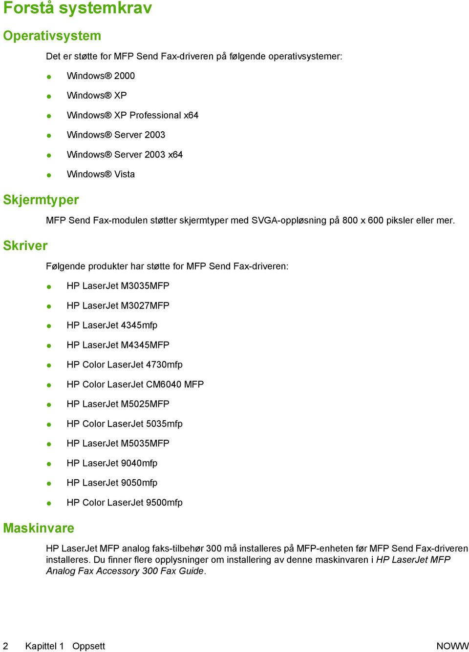 Følgende produkter har støtte for MFP Send Fax-driveren: HP LaserJet M3035MFP HP LaserJet M3027MFP HP LaserJet 4345mfp HP LaserJet M4345MFP HP Color LaserJet 4730mfp HP Color LaserJet CM6040 MFP HP