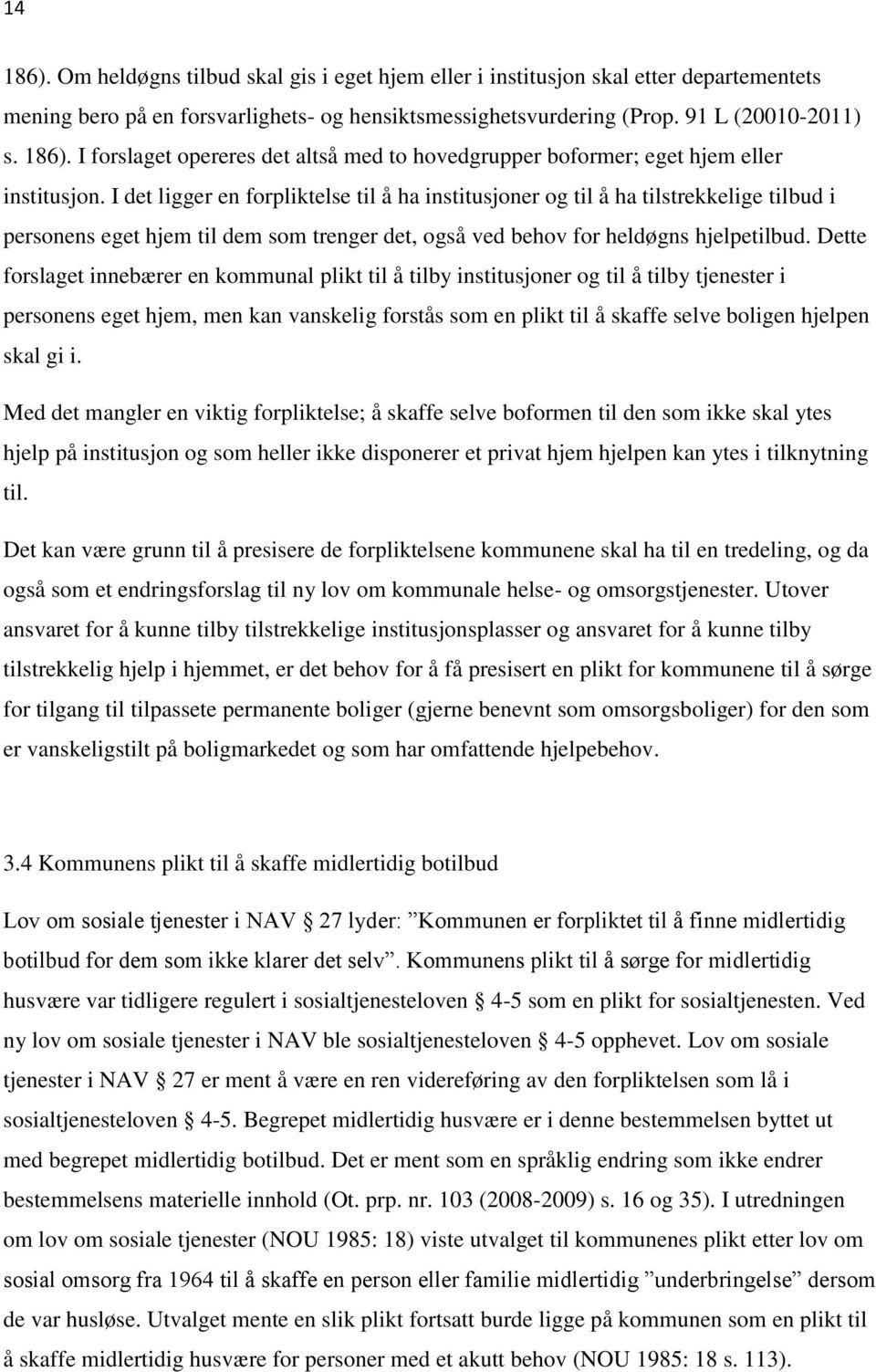 Dette forslaget innebærer en kommunal plikt til å tilby institusjoner og til å tilby tjenester i personens eget hjem, men kan vanskelig forstås som en plikt til å skaffe selve boligen hjelpen skal gi