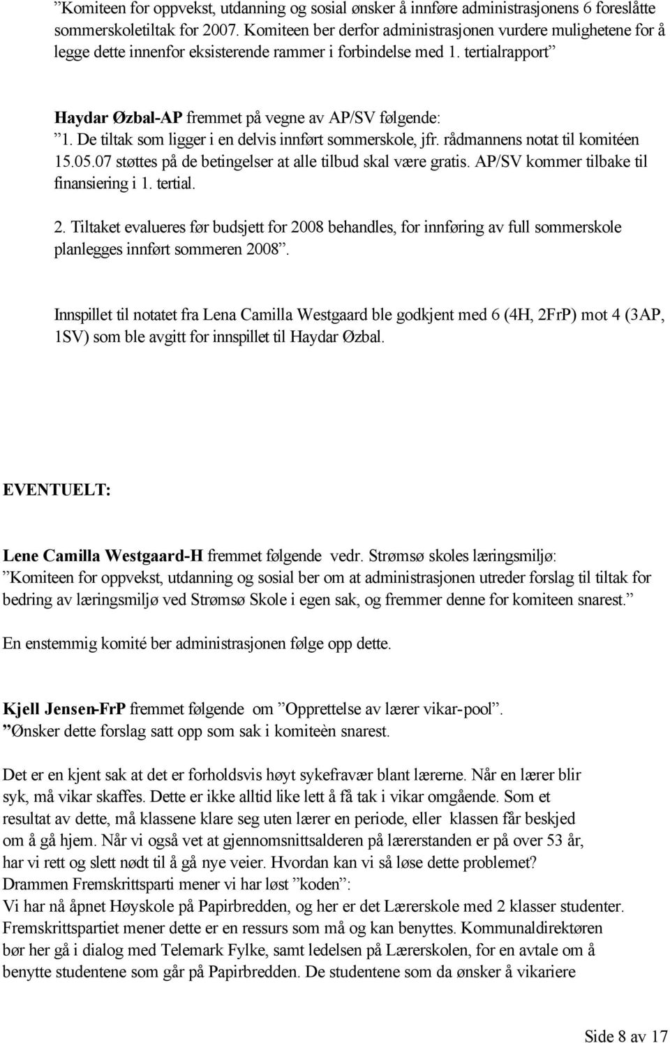 De tiltak som ligger i en delvis innført sommerskole, jfr. rådmannens notat til komitéen 15.05.07 støttes på de betingelser at alle tilbud skal være gratis. AP/SV kommer tilbake til finansiering i 1.