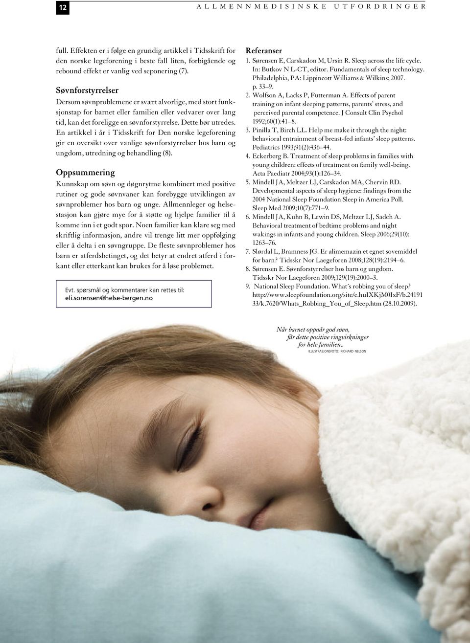 Søvnforstyrrelser Dersom søvnproblemene er svært alvorlige, med stort funksjonstap for barnet eller familien eller vedvarer over lang tid, kan det foreligge en søvnforstyrrelse. Dette bør utredes.
