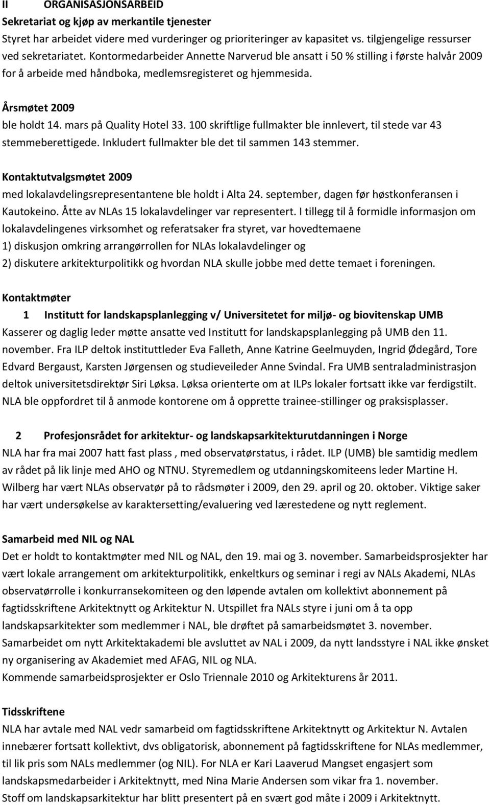 100 skriftlige fullmakter ble innlevert, til stede var 43 stemmeberettigede. Inkludert fullmakter ble det til sammen 143 stemmer.