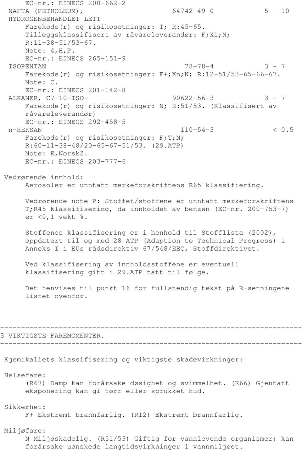 : EINECS 2011428 ALKANER, C710ISO 90622563 3 7 Farekode(r) og risikosetninger: N; R:51/53. (Klassifisert av råvareleverandør) ECnr.: EINECS 2924585 nheksan 110543 < 0.