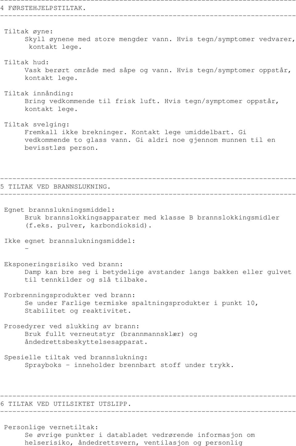 Kontakt lege umiddelbart. Gi vedkommende to glass vann. Gi aldri noe gjennom munnen til en bevisstløs person. 5 TILTAK VED BRANNSLUKNING.