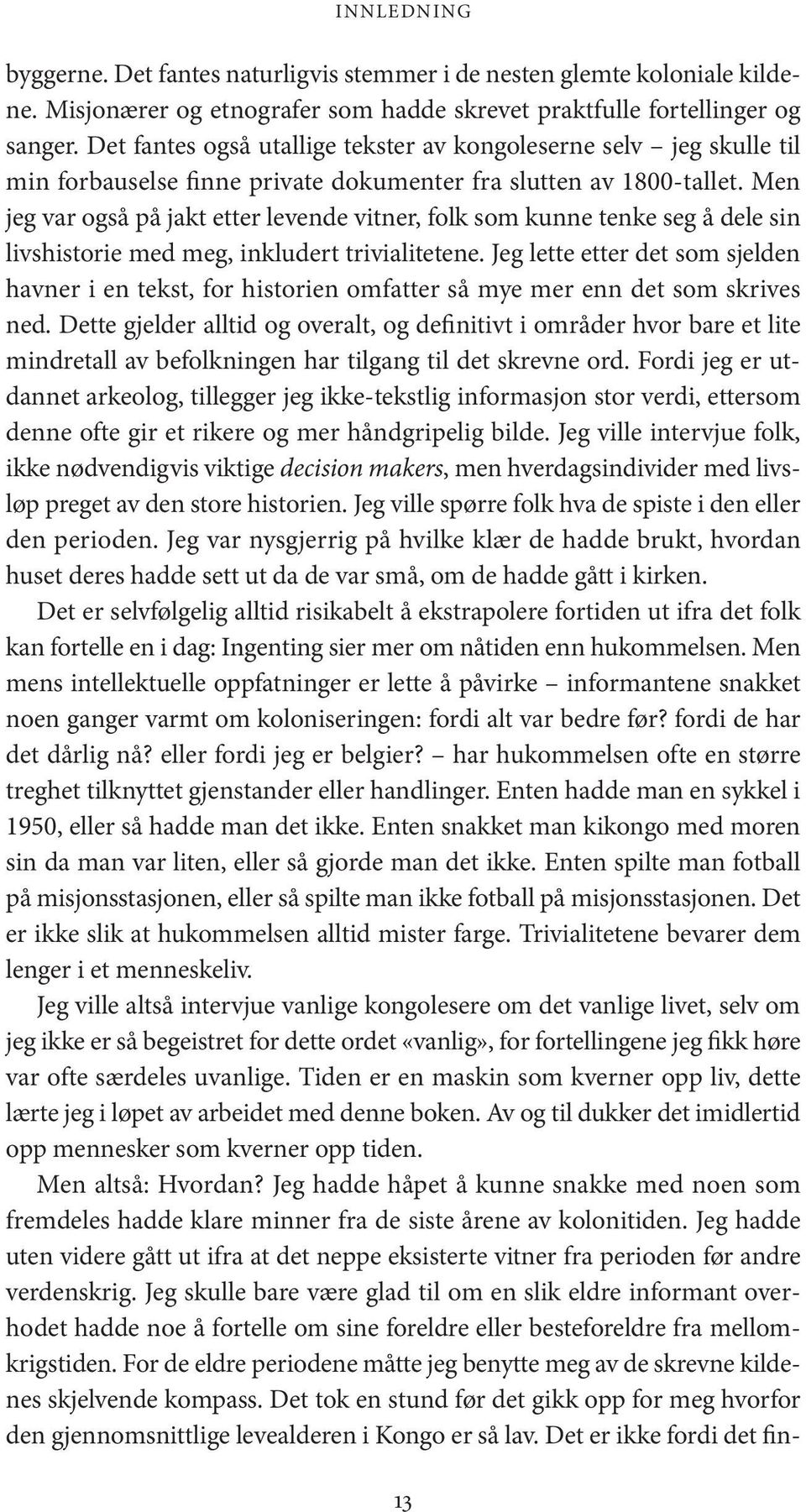 Men jeg var også på jakt etter levende vitner, folk som kunne tenke seg å dele sin livshistorie med meg, inkludert trivialitetene.