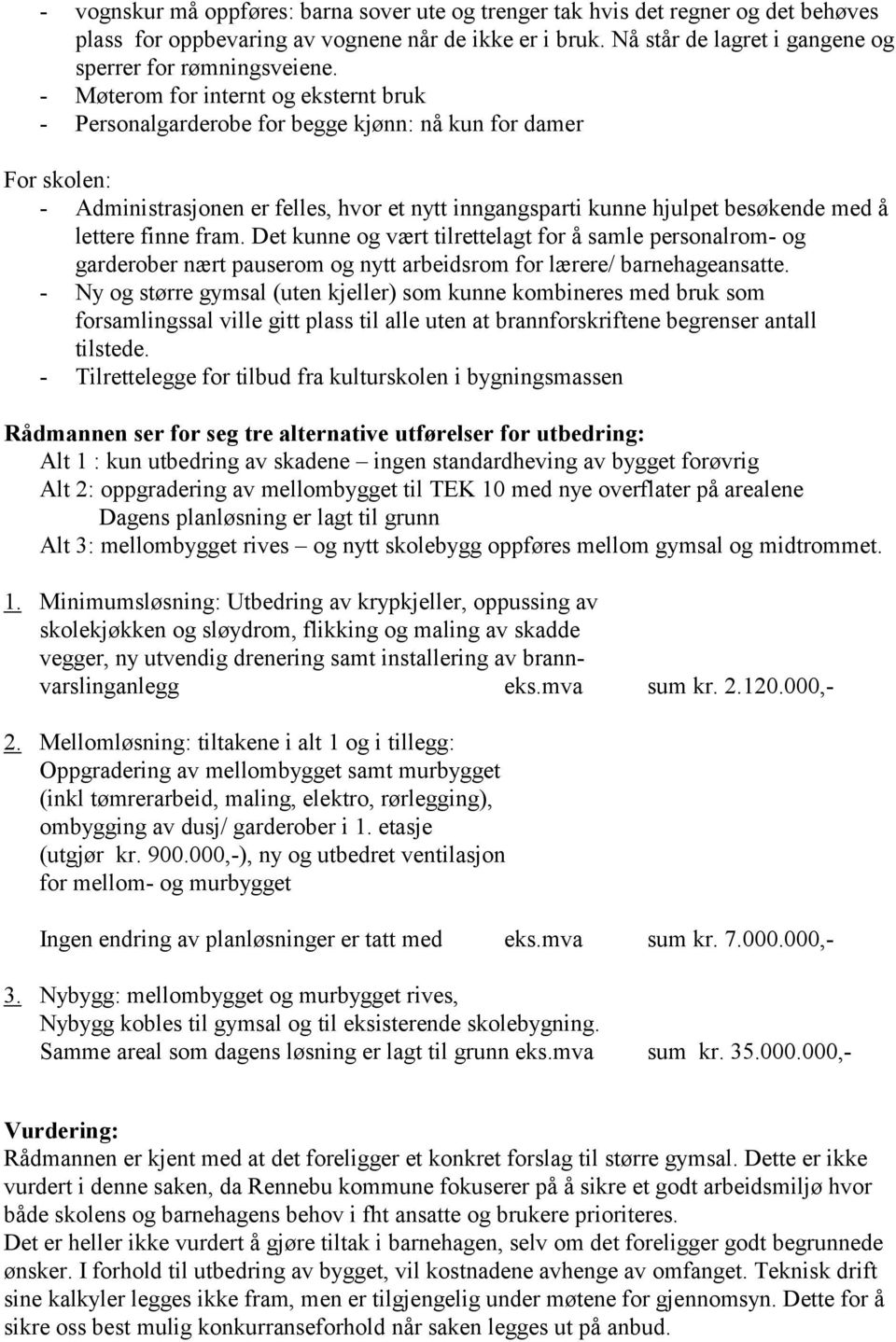 finne fram. Det kunne og vært tilrettelagt for å samle personalrom- og garderober nært pauserom og nytt arbeidsrom for lærere/ barnehageansatte.