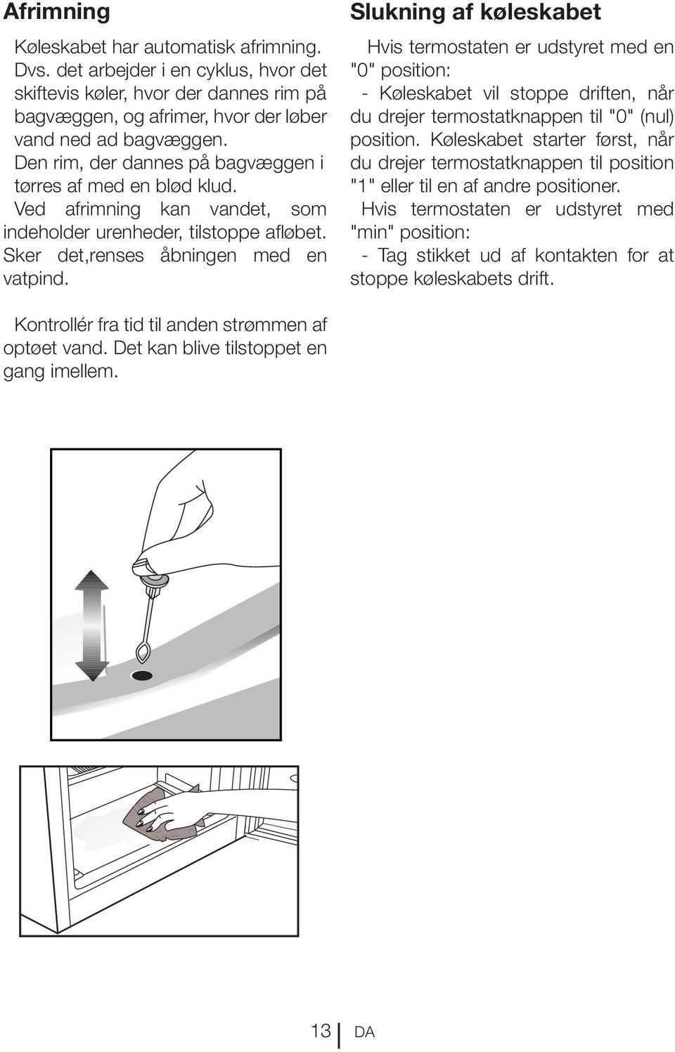 Slukning af køleskabet Hvis termostaten er udstyret med en "0" position: - Køleskabet vil stoppe driften, når du drejer termostatknappen til "0" (nul) position.