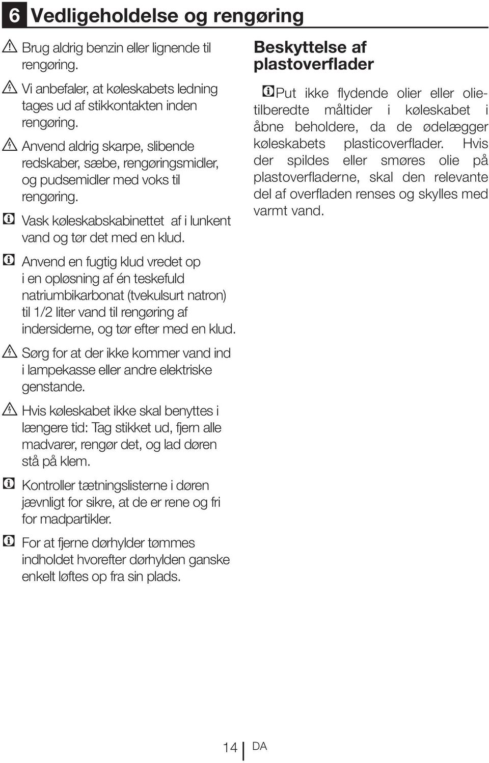 C Anvend en fugtig klud vredet op i en opløsning af én teskefuld natriumbikarbonat (tvekulsurt natron) til 1/2 liter vand til rengøring af indersiderne, og tør efter med en klud.