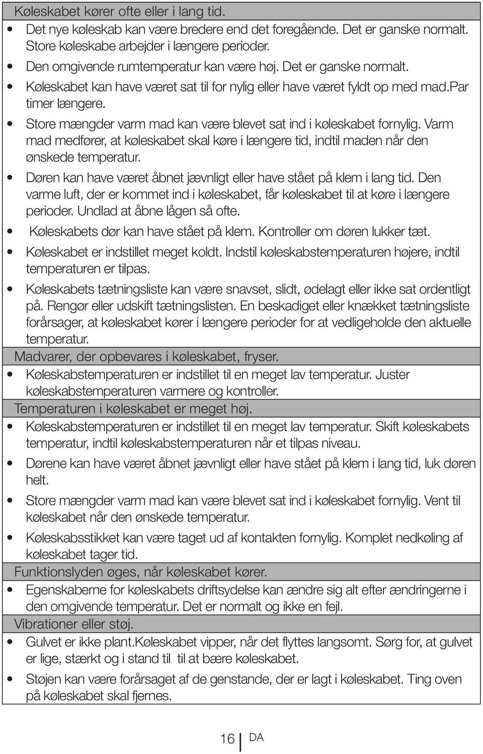 Store mængder varm mad kan være blevet sat ind i køleskabet fornylig. Varm mad medfører, at køleskabet skal køre i længere tid, indtil maden når den ønskede temperatur.