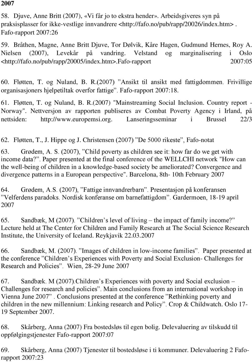 fafo-rapport 2007:05 60. Fløtten, T. og Nuland, B. R.(2007) Ansikt til ansikt med fattigdommen. Frivillige organisasjoners hjelpetiltak overfor fattige. Fafo-rapport 2007:18. 61. Fløtten, T. og Nuland, B. R.(2007) "Mainstreaming Social Inclusion.