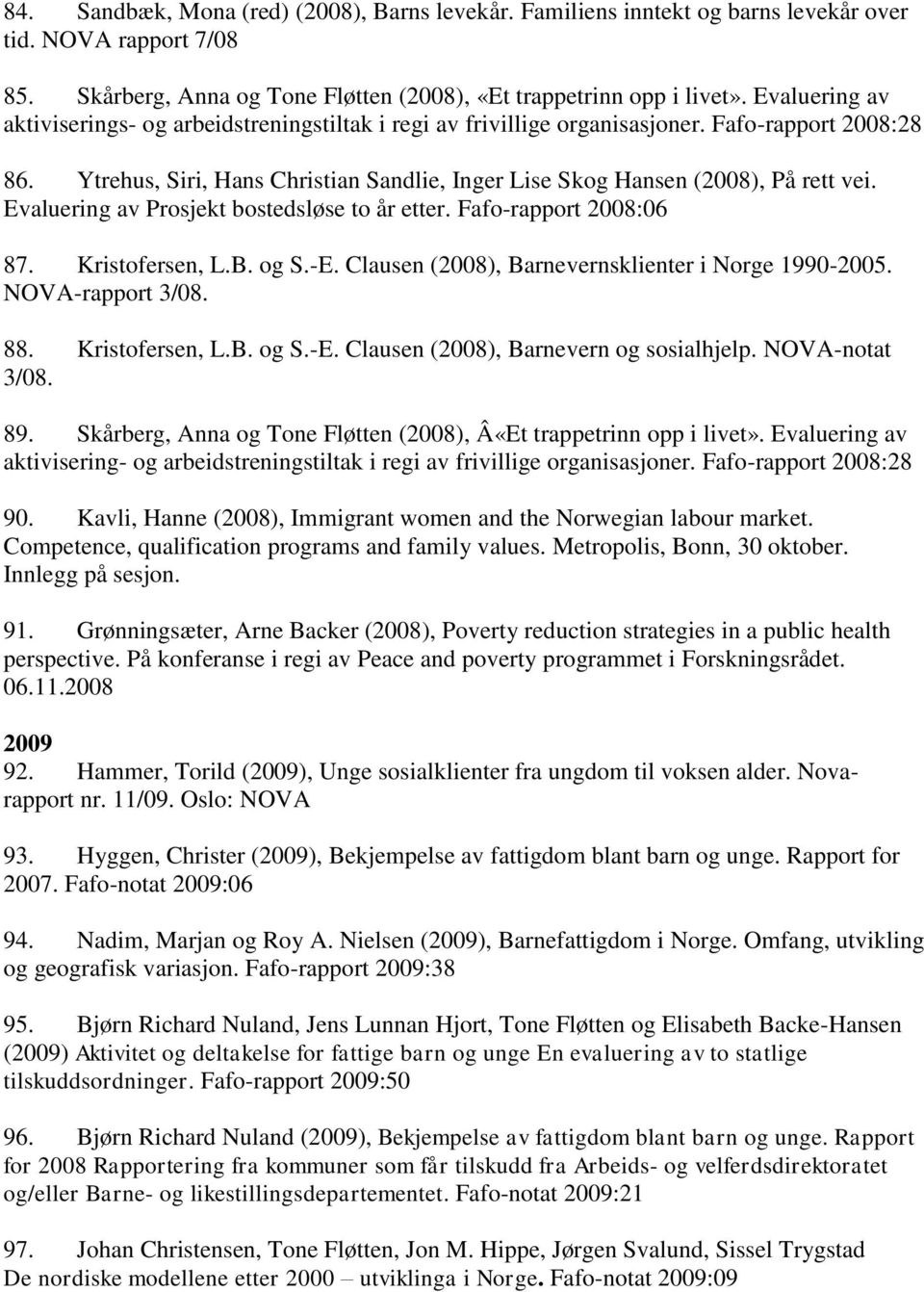 Evaluering av Prosjekt bostedsløse to år etter. Fafo-rapport 2008:06 87. Kristofersen, L.B. og S.-E. Clausen (2008), Barnevernsklienter i Norge 1990-2005. NOVA-rapport 3/08. 88. Kristofersen, L.B. og S.-E. Clausen (2008), Barnevern og sosialhjelp.