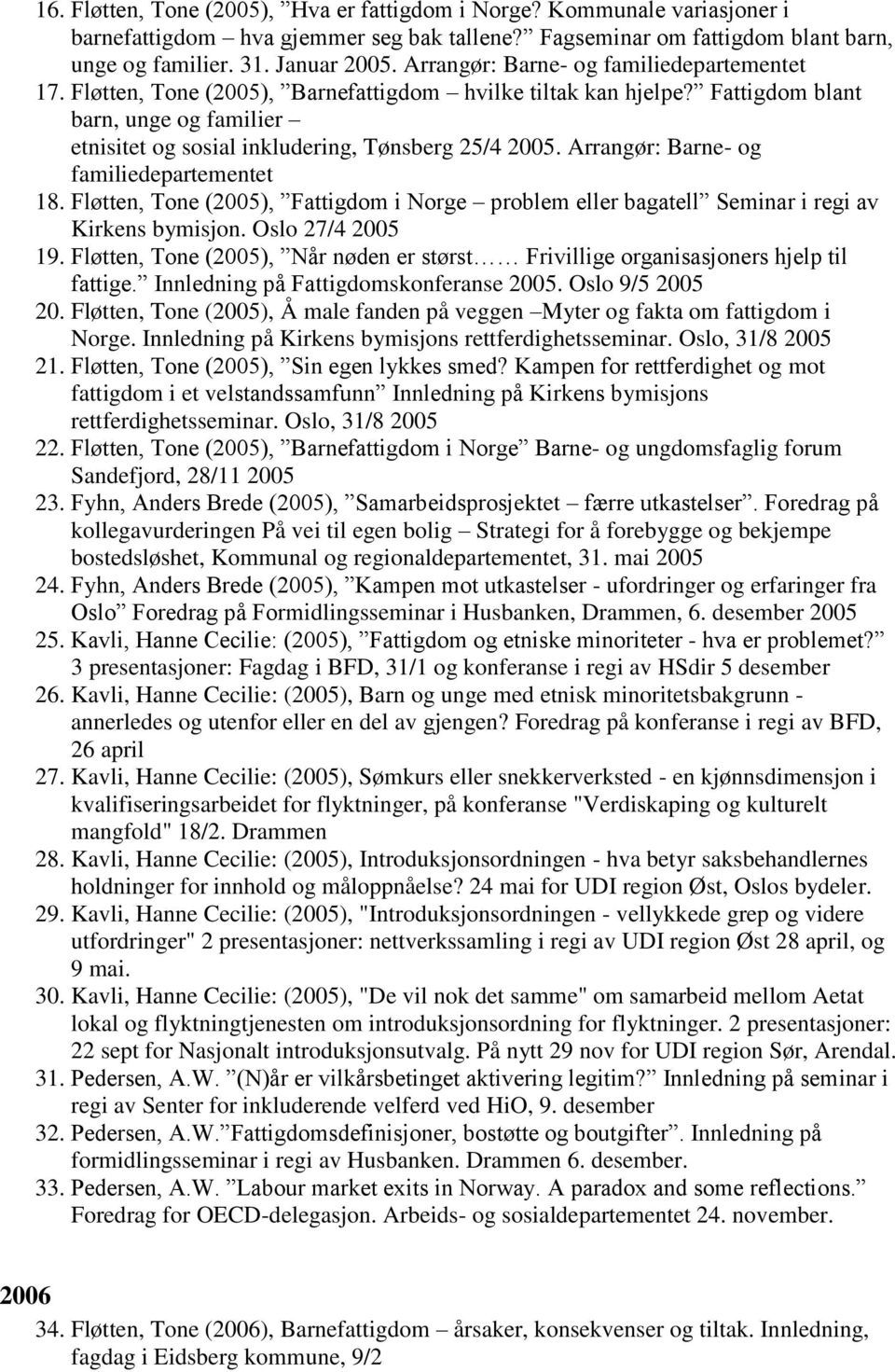 Arrangør: Barne- og familiedepartementet 18. Fløtten, Tone (2005), Fattigdom i Norge problem eller bagatell Seminar i regi av Kirkens bymisjon. Oslo 27/4 2005 19.